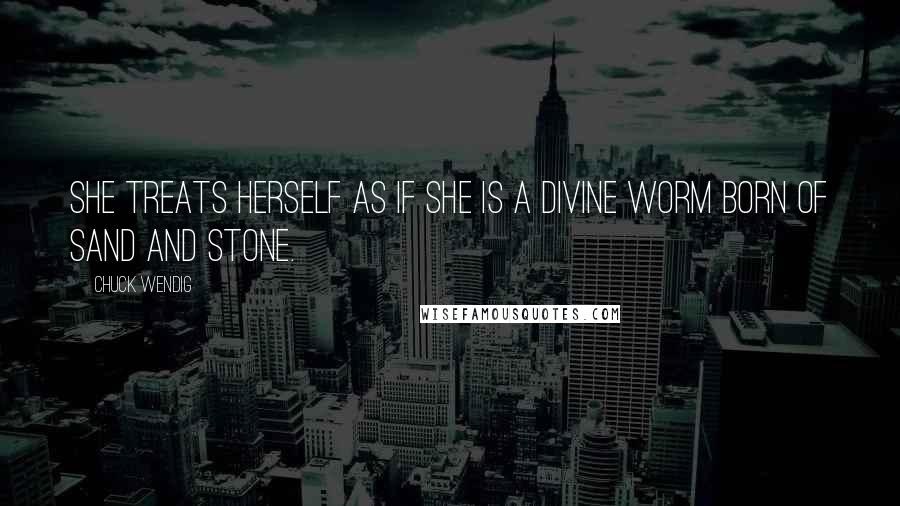 Chuck Wendig Quotes: She treats herself as if she is a divine worm born of sand and stone.