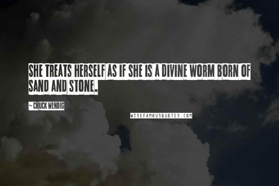 Chuck Wendig Quotes: She treats herself as if she is a divine worm born of sand and stone.