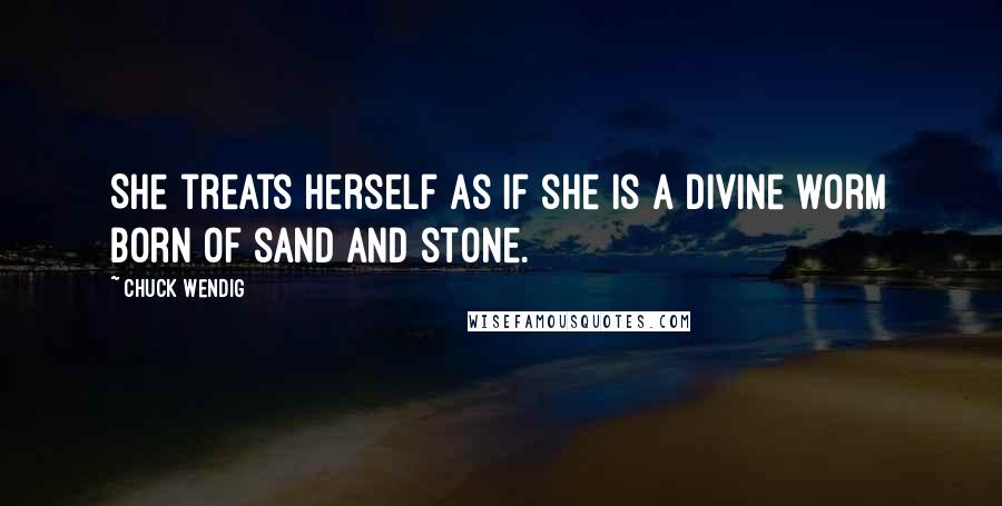 Chuck Wendig Quotes: She treats herself as if she is a divine worm born of sand and stone.