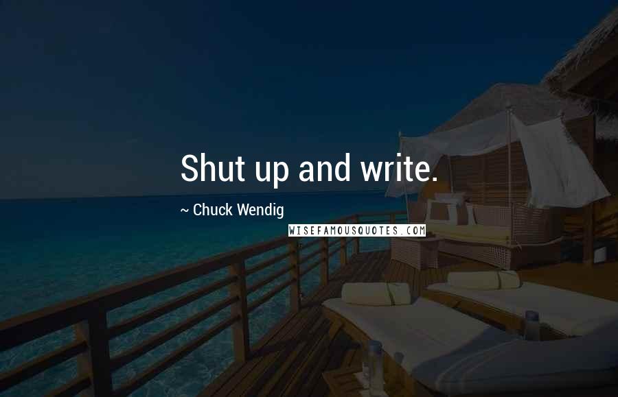 Chuck Wendig Quotes: Shut up and write.