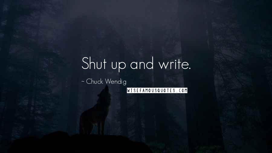 Chuck Wendig Quotes: Shut up and write.