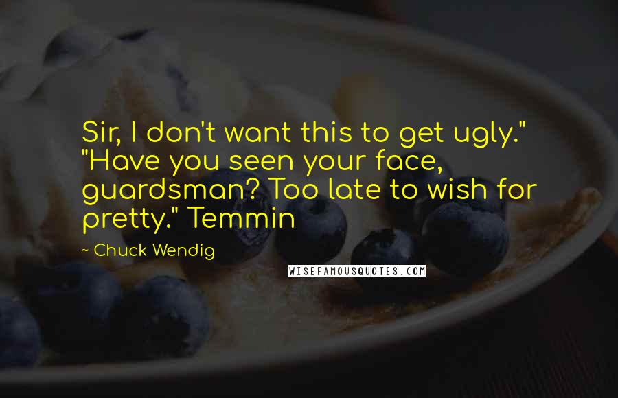 Chuck Wendig Quotes: Sir, I don't want this to get ugly." "Have you seen your face, guardsman? Too late to wish for pretty." Temmin