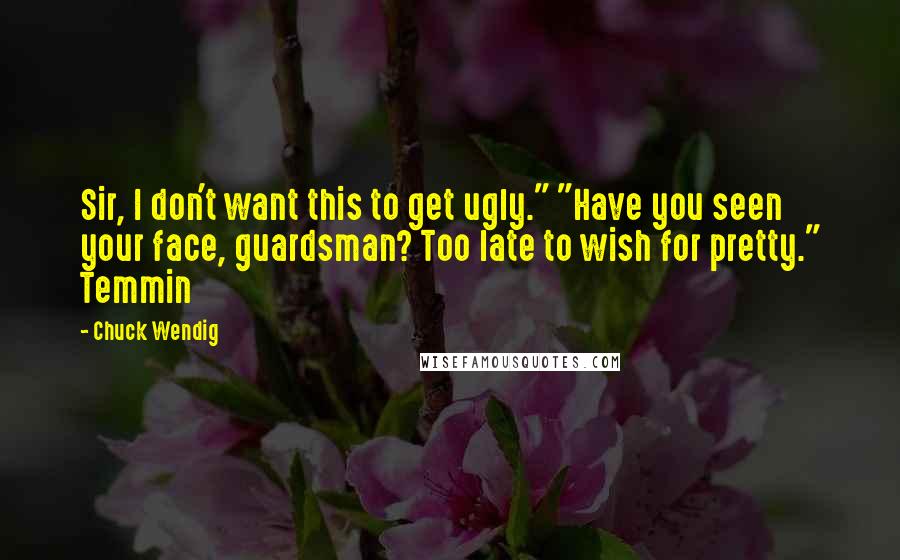 Chuck Wendig Quotes: Sir, I don't want this to get ugly." "Have you seen your face, guardsman? Too late to wish for pretty." Temmin