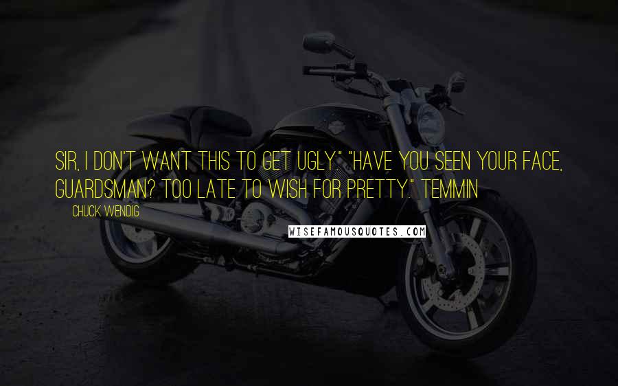 Chuck Wendig Quotes: Sir, I don't want this to get ugly." "Have you seen your face, guardsman? Too late to wish for pretty." Temmin