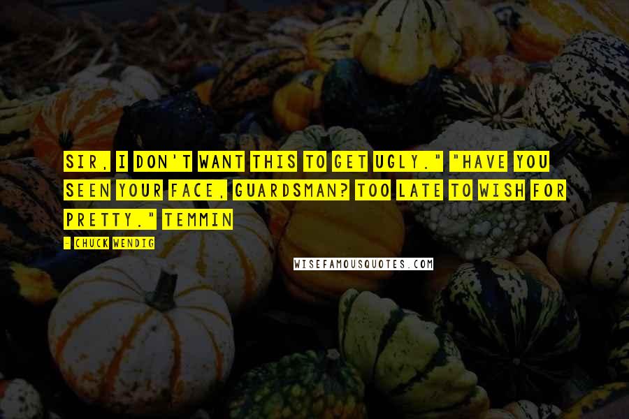 Chuck Wendig Quotes: Sir, I don't want this to get ugly." "Have you seen your face, guardsman? Too late to wish for pretty." Temmin