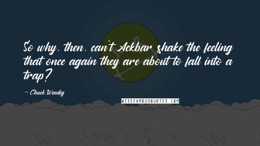 Chuck Wendig Quotes: So why, then, can't Ackbar shake the feeling that once again they are about to fall into a trap?