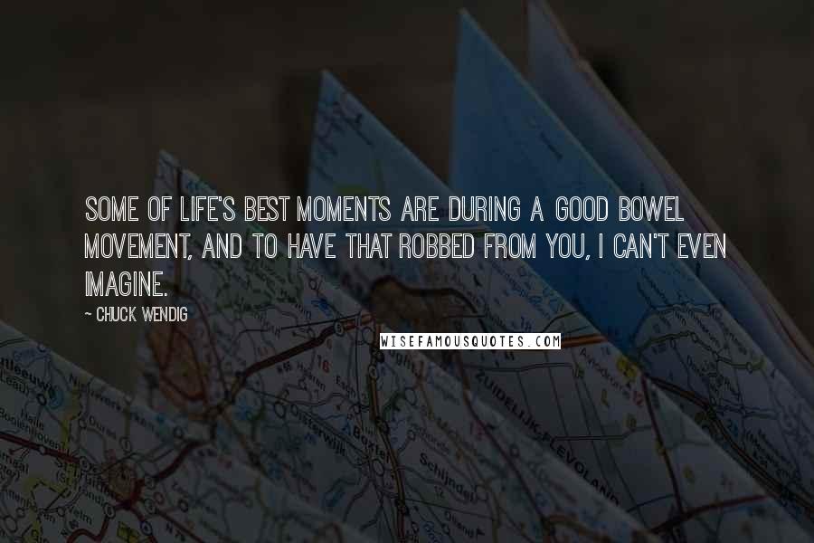 Chuck Wendig Quotes: Some of life's best moments are during a good bowel movement, and to have that robbed from you, I can't even imagine.