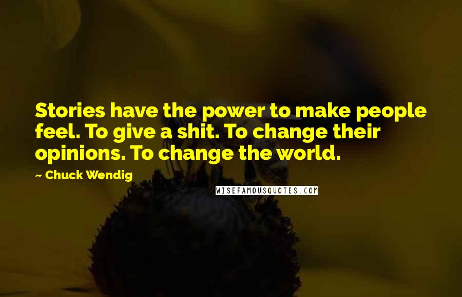 Chuck Wendig Quotes: Stories have the power to make people feel. To give a shit. To change their opinions. To change the world.