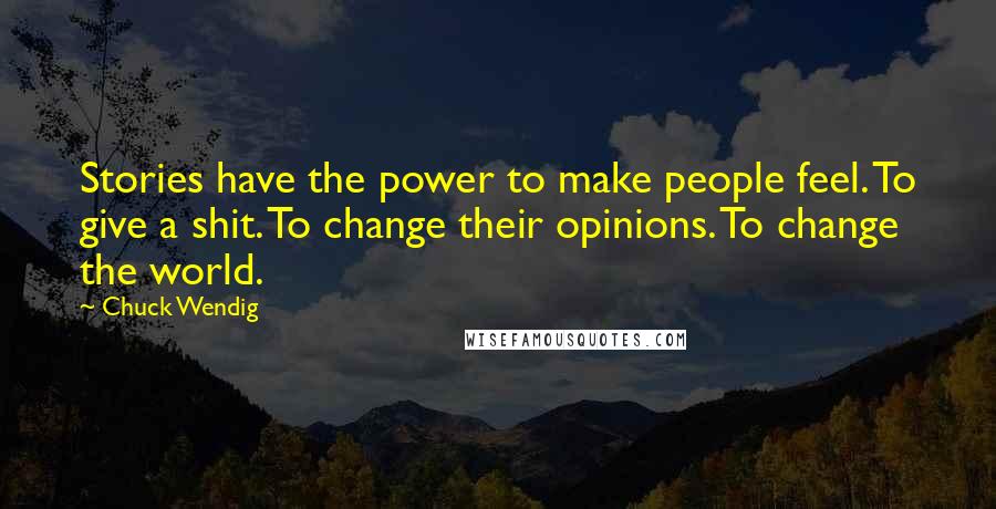 Chuck Wendig Quotes: Stories have the power to make people feel. To give a shit. To change their opinions. To change the world.