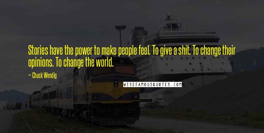 Chuck Wendig Quotes: Stories have the power to make people feel. To give a shit. To change their opinions. To change the world.