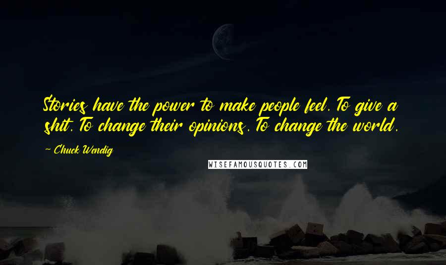 Chuck Wendig Quotes: Stories have the power to make people feel. To give a shit. To change their opinions. To change the world.