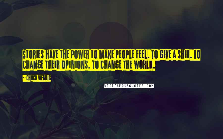 Chuck Wendig Quotes: Stories have the power to make people feel. To give a shit. To change their opinions. To change the world.