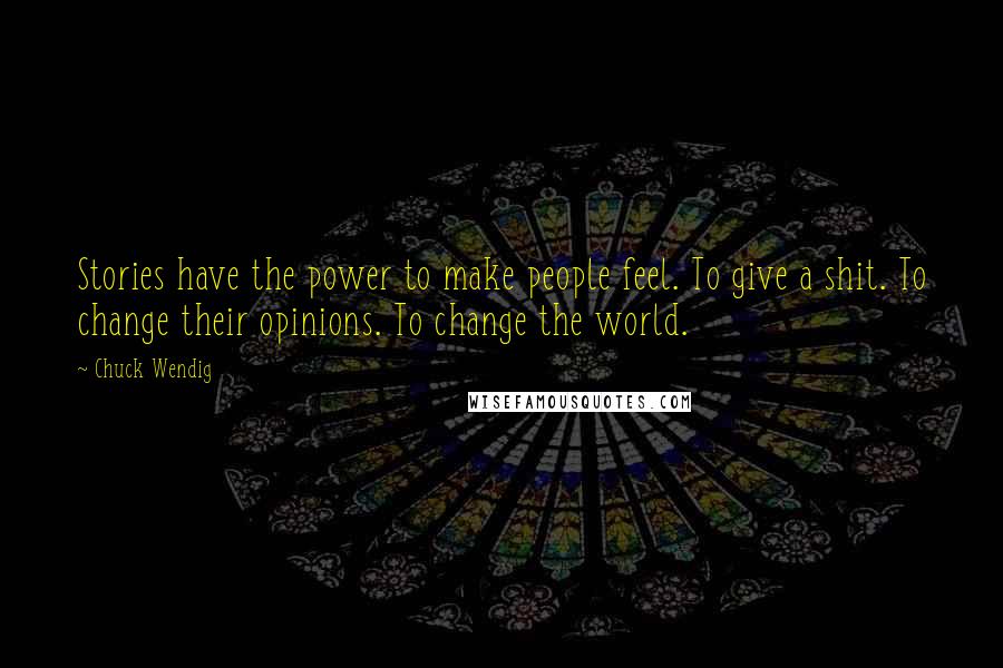 Chuck Wendig Quotes: Stories have the power to make people feel. To give a shit. To change their opinions. To change the world.