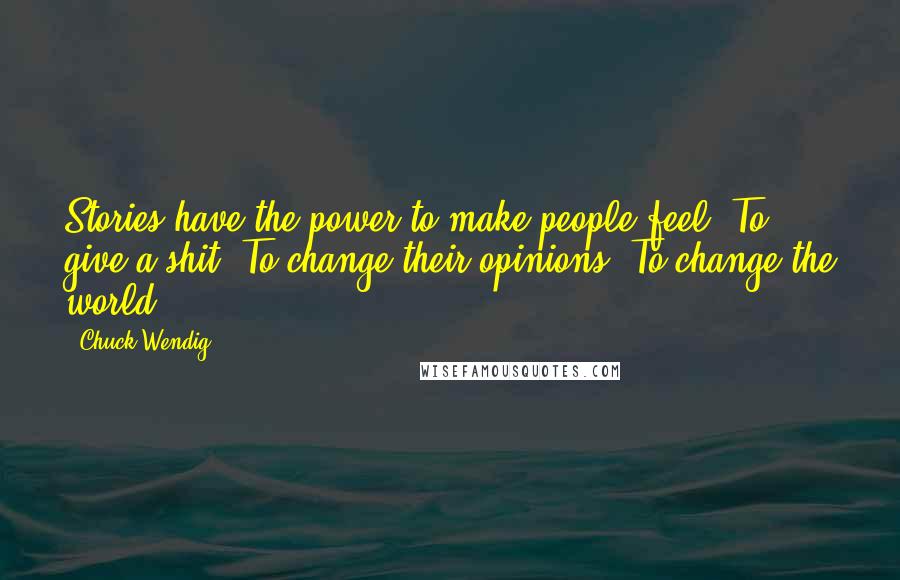 Chuck Wendig Quotes: Stories have the power to make people feel. To give a shit. To change their opinions. To change the world.