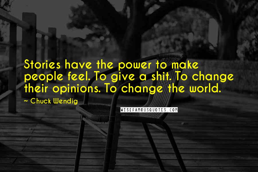 Chuck Wendig Quotes: Stories have the power to make people feel. To give a shit. To change their opinions. To change the world.