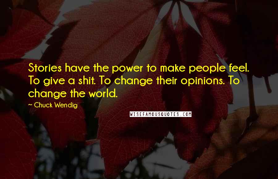 Chuck Wendig Quotes: Stories have the power to make people feel. To give a shit. To change their opinions. To change the world.