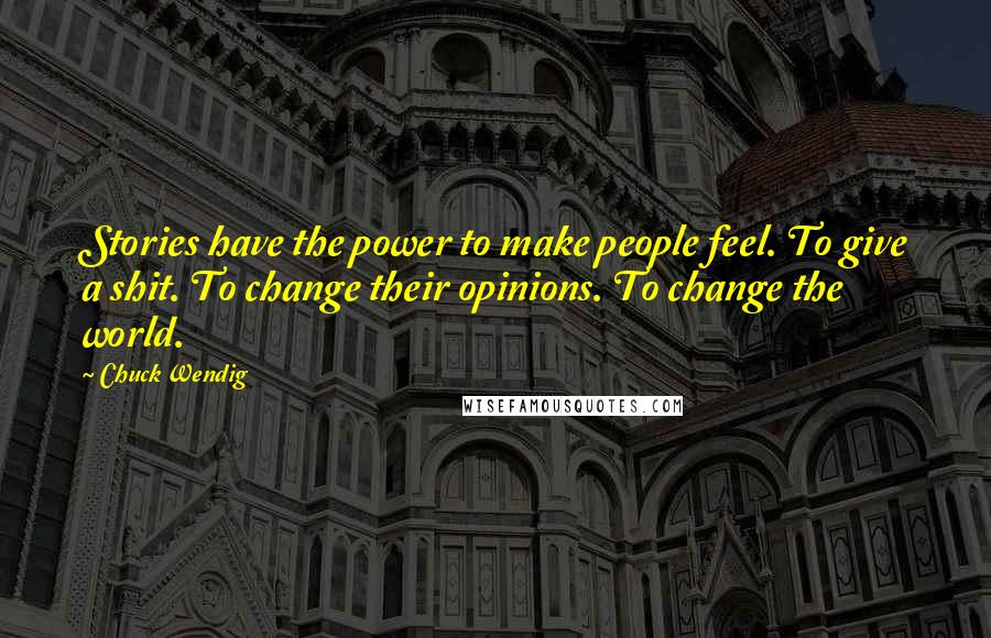 Chuck Wendig Quotes: Stories have the power to make people feel. To give a shit. To change their opinions. To change the world.