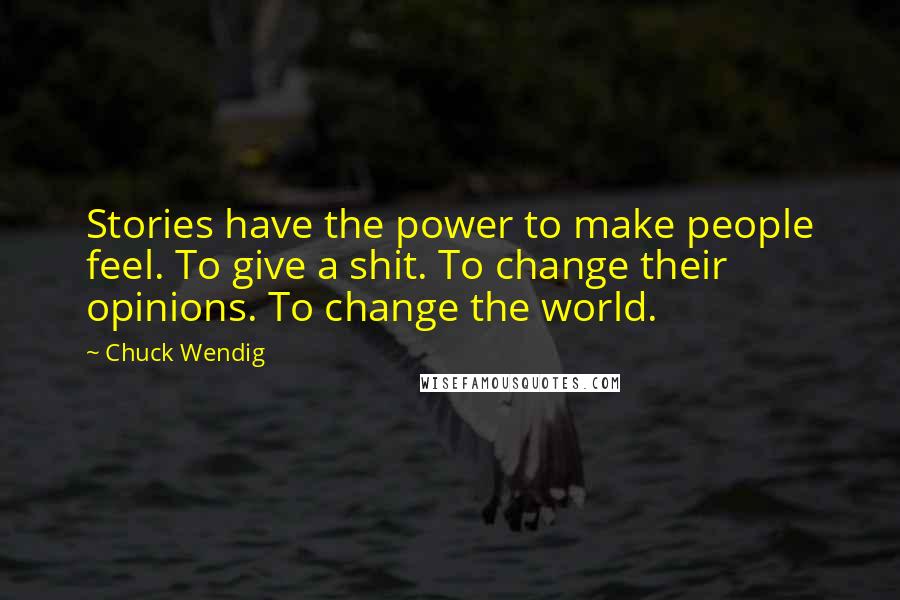 Chuck Wendig Quotes: Stories have the power to make people feel. To give a shit. To change their opinions. To change the world.