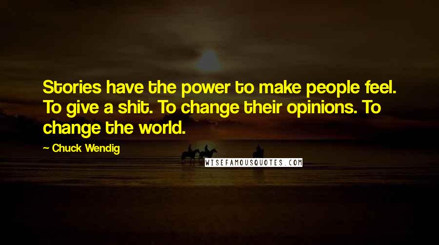 Chuck Wendig Quotes: Stories have the power to make people feel. To give a shit. To change their opinions. To change the world.