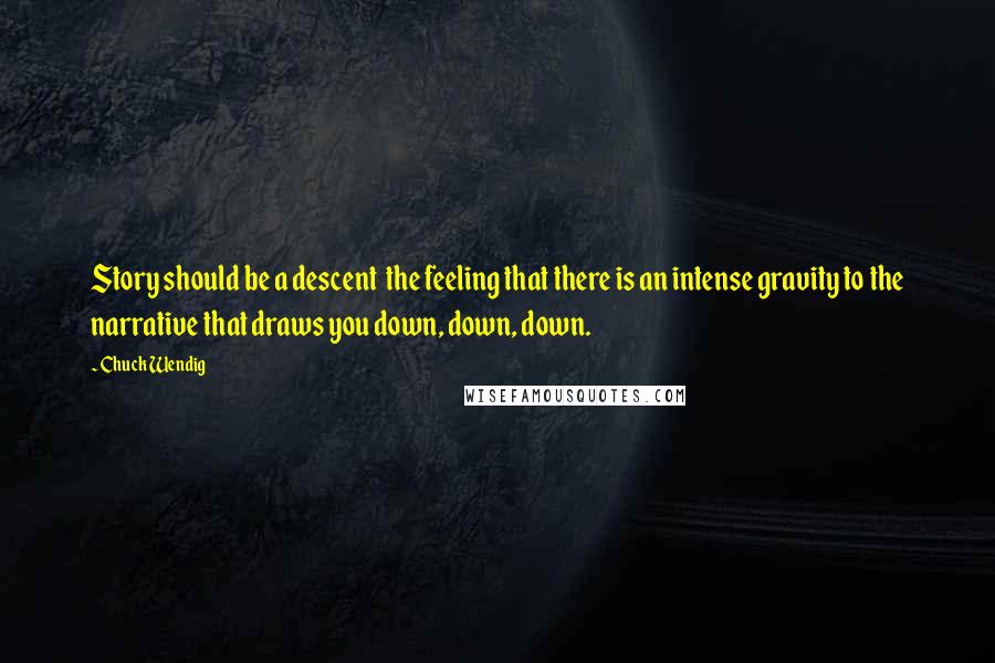 Chuck Wendig Quotes: Story should be a descent the feeling that there is an intense gravity to the narrative that draws you down, down, down.