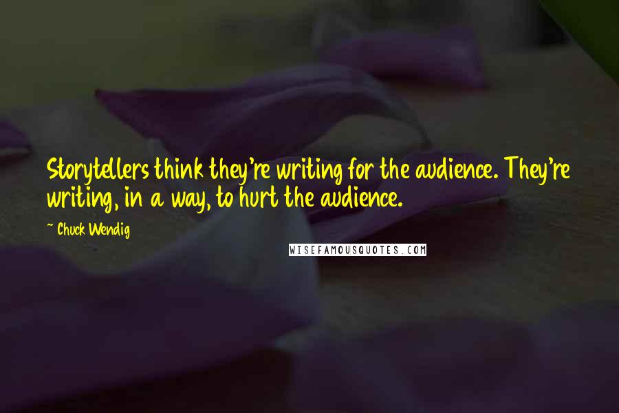 Chuck Wendig Quotes: Storytellers think they're writing for the audience. They're writing, in a way, to hurt the audience.