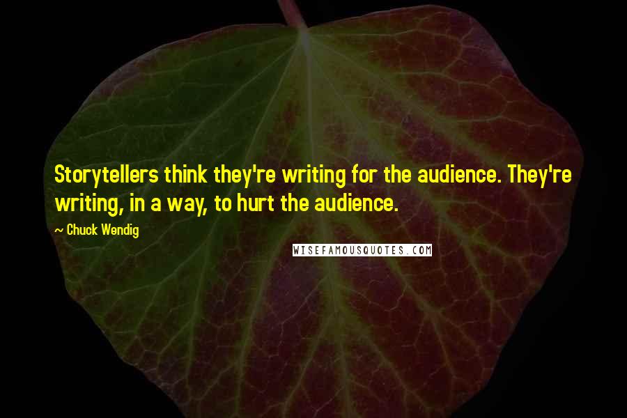 Chuck Wendig Quotes: Storytellers think they're writing for the audience. They're writing, in a way, to hurt the audience.