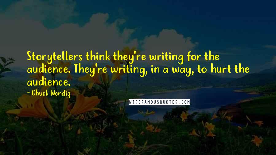 Chuck Wendig Quotes: Storytellers think they're writing for the audience. They're writing, in a way, to hurt the audience.