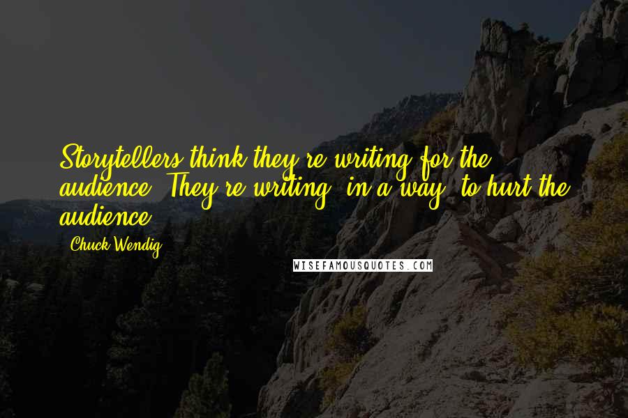 Chuck Wendig Quotes: Storytellers think they're writing for the audience. They're writing, in a way, to hurt the audience.