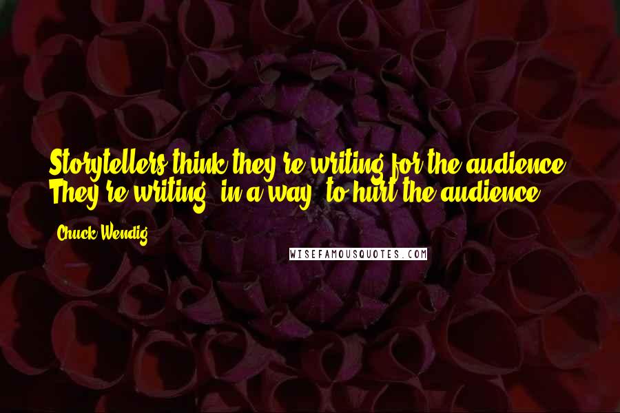 Chuck Wendig Quotes: Storytellers think they're writing for the audience. They're writing, in a way, to hurt the audience.