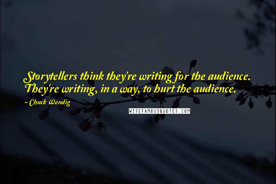 Chuck Wendig Quotes: Storytellers think they're writing for the audience. They're writing, in a way, to hurt the audience.