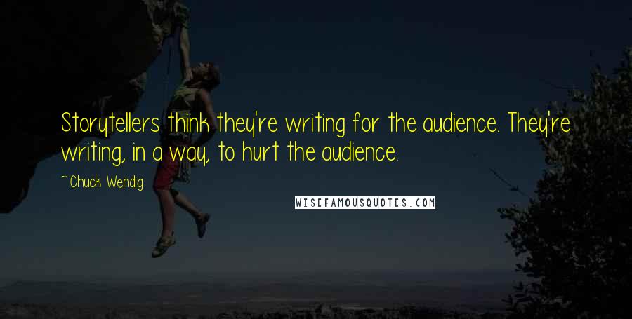 Chuck Wendig Quotes: Storytellers think they're writing for the audience. They're writing, in a way, to hurt the audience.