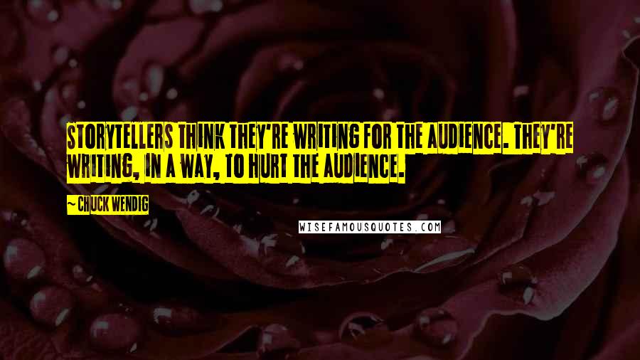 Chuck Wendig Quotes: Storytellers think they're writing for the audience. They're writing, in a way, to hurt the audience.