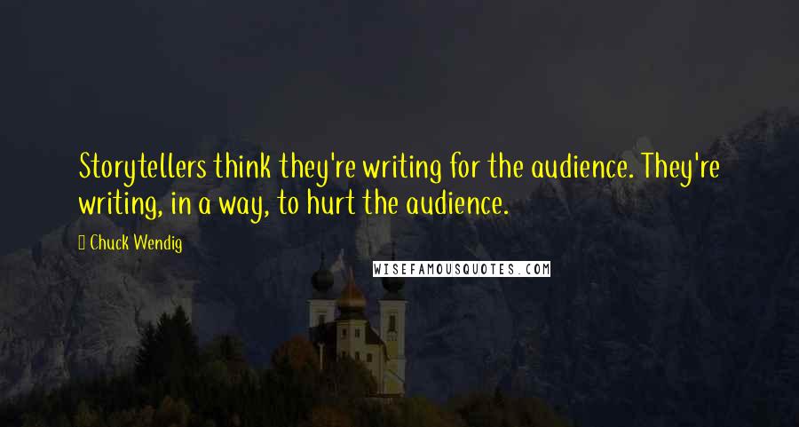 Chuck Wendig Quotes: Storytellers think they're writing for the audience. They're writing, in a way, to hurt the audience.