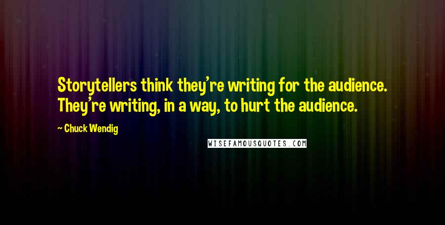 Chuck Wendig Quotes: Storytellers think they're writing for the audience. They're writing, in a way, to hurt the audience.