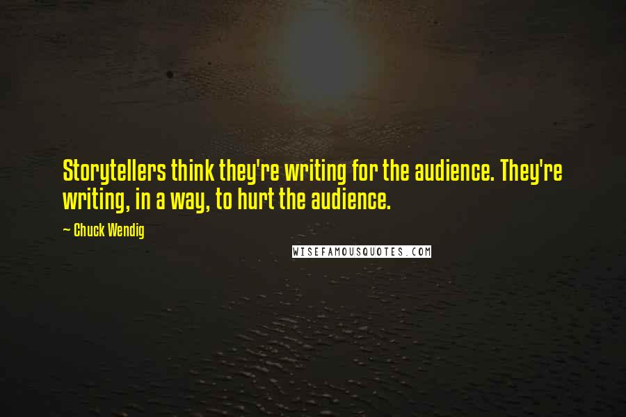 Chuck Wendig Quotes: Storytellers think they're writing for the audience. They're writing, in a way, to hurt the audience.