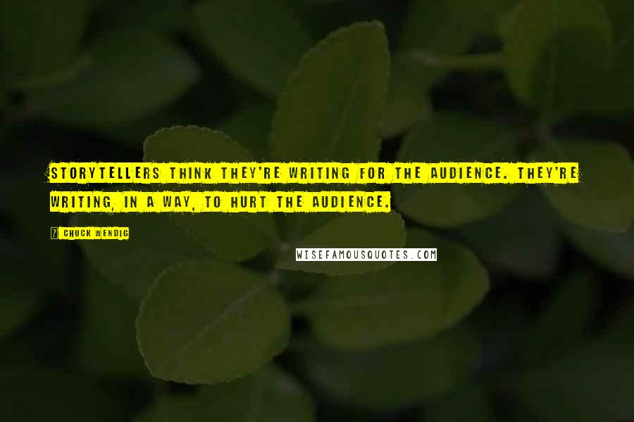 Chuck Wendig Quotes: Storytellers think they're writing for the audience. They're writing, in a way, to hurt the audience.