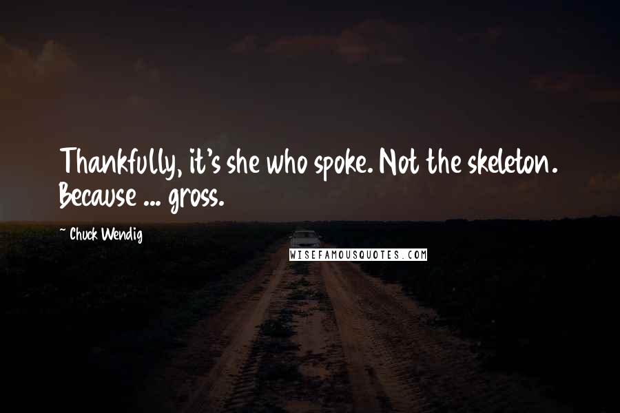 Chuck Wendig Quotes: Thankfully, it's she who spoke. Not the skeleton. Because ... gross.