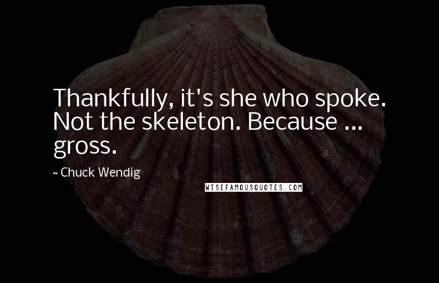 Chuck Wendig Quotes: Thankfully, it's she who spoke. Not the skeleton. Because ... gross.