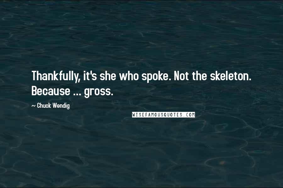 Chuck Wendig Quotes: Thankfully, it's she who spoke. Not the skeleton. Because ... gross.