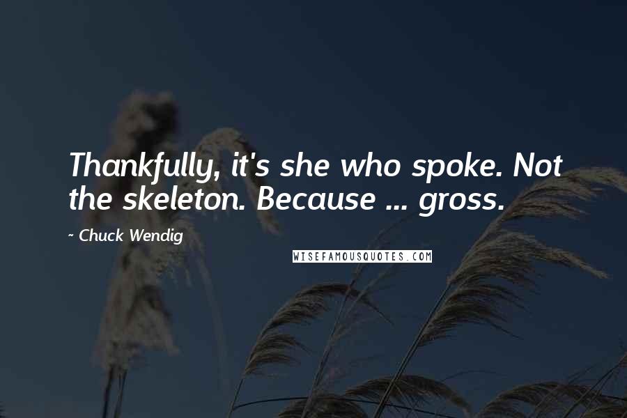 Chuck Wendig Quotes: Thankfully, it's she who spoke. Not the skeleton. Because ... gross.