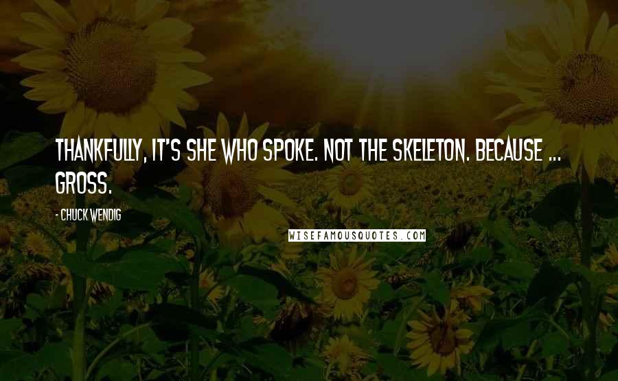Chuck Wendig Quotes: Thankfully, it's she who spoke. Not the skeleton. Because ... gross.