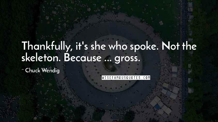 Chuck Wendig Quotes: Thankfully, it's she who spoke. Not the skeleton. Because ... gross.