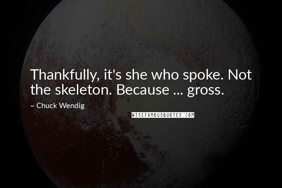 Chuck Wendig Quotes: Thankfully, it's she who spoke. Not the skeleton. Because ... gross.