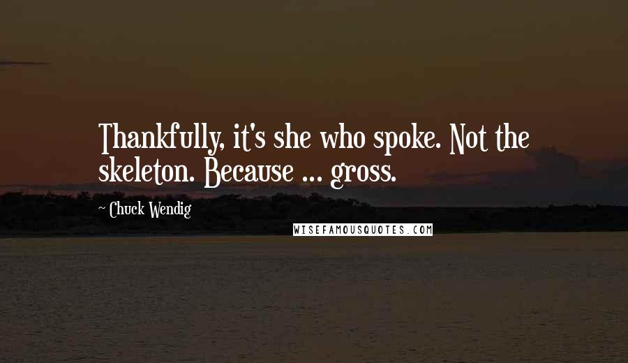 Chuck Wendig Quotes: Thankfully, it's she who spoke. Not the skeleton. Because ... gross.