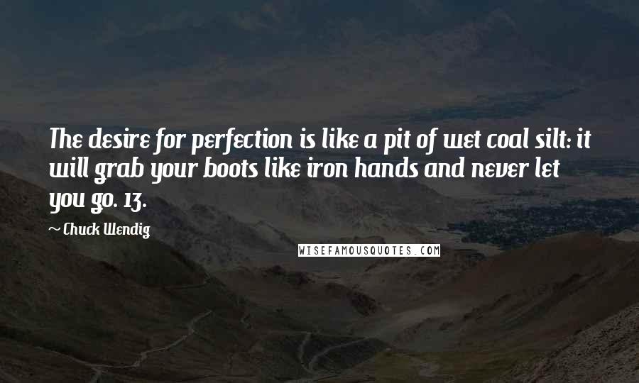 Chuck Wendig Quotes: The desire for perfection is like a pit of wet coal silt: it will grab your boots like iron hands and never let you go. 13.