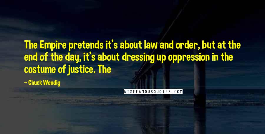 Chuck Wendig Quotes: The Empire pretends it's about law and order, but at the end of the day, it's about dressing up oppression in the costume of justice. The