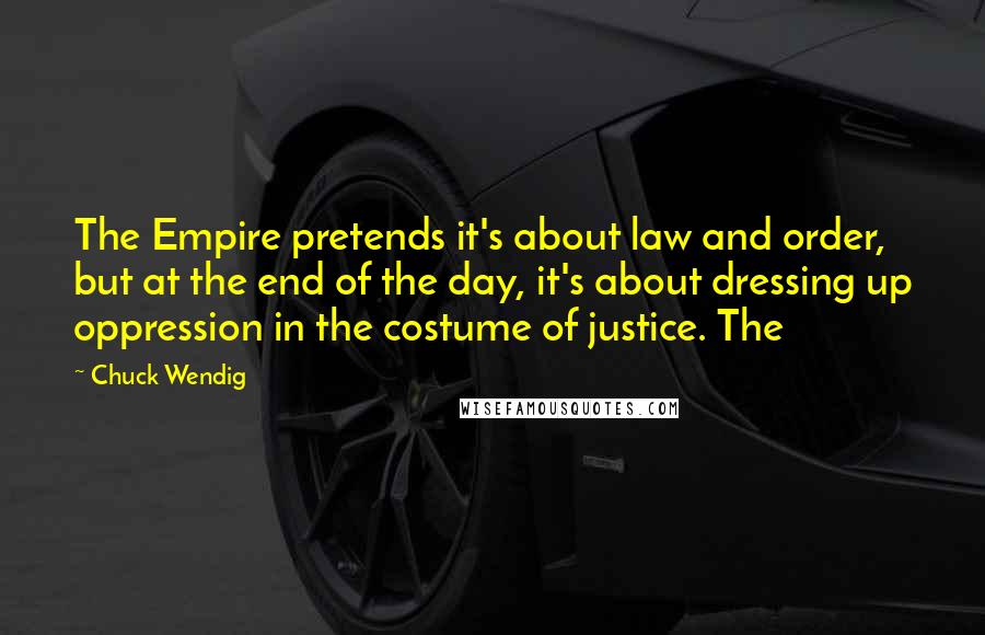 Chuck Wendig Quotes: The Empire pretends it's about law and order, but at the end of the day, it's about dressing up oppression in the costume of justice. The