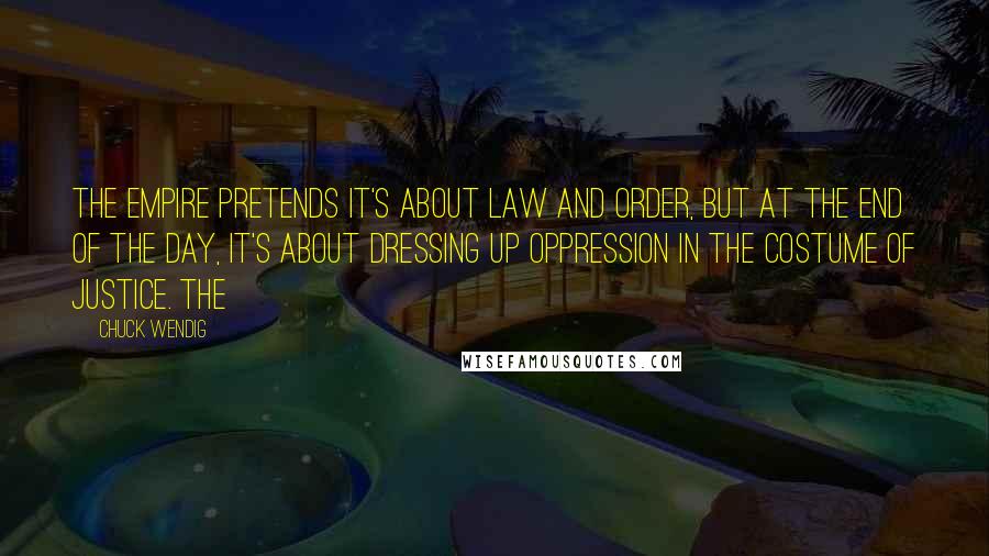 Chuck Wendig Quotes: The Empire pretends it's about law and order, but at the end of the day, it's about dressing up oppression in the costume of justice. The