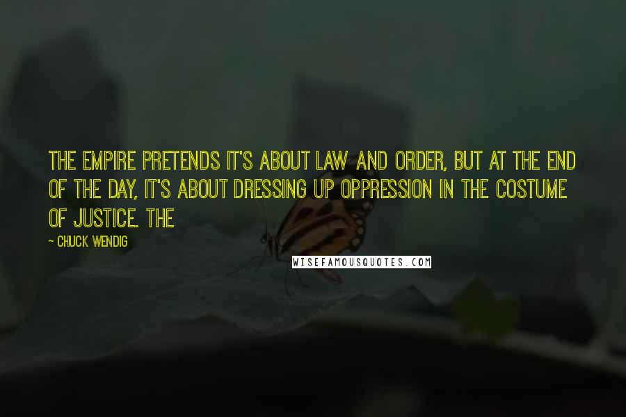 Chuck Wendig Quotes: The Empire pretends it's about law and order, but at the end of the day, it's about dressing up oppression in the costume of justice. The