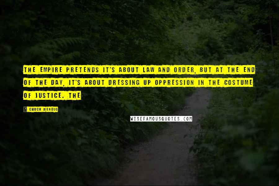 Chuck Wendig Quotes: The Empire pretends it's about law and order, but at the end of the day, it's about dressing up oppression in the costume of justice. The